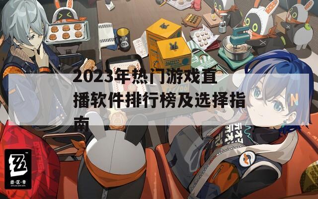 2023年热门游戏直播软件排行榜及选择指南