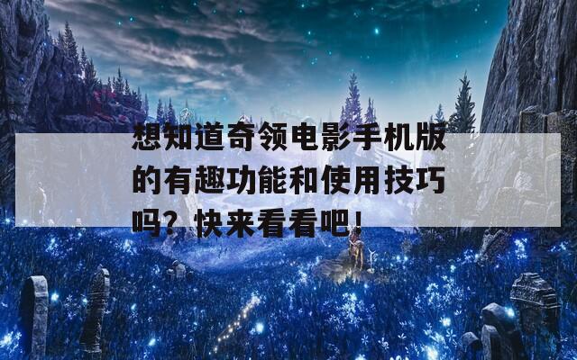 想知道奇领电影手机版的有趣功能和使用技巧吗？快来看看吧！