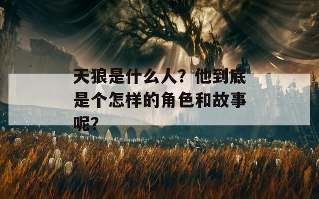 天狼是什么人？他到底是个怎样的角色和故事呢？