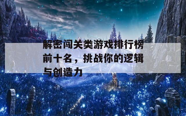 解密闯关类游戏排行榜前十名，挑战你的逻辑与创造力