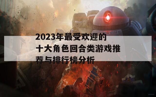 2023年最受欢迎的十大角色回合类游戏推荐与排行榜分析