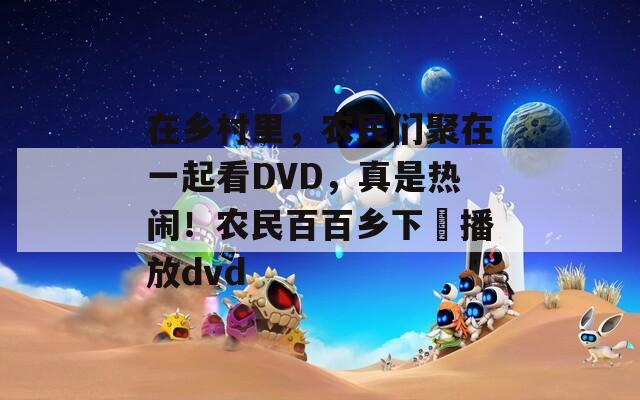 在乡村里，农民们聚在一起看DVD，真是热闹！农民百百乡下妺播放dvd