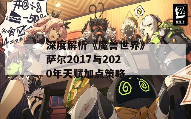 深度解析《魔兽世界》萨尔2017与2020年天赋加点策略