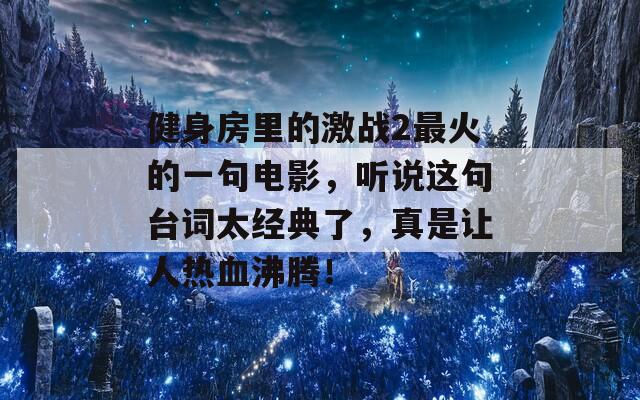 健身房里的激战2最火的一句电影，听说这句台词太经典了，真是让人热血沸腾！