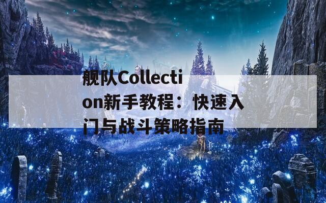 舰队Collection新手教程：快速入门与战斗策略指南