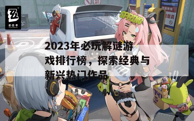 2023年必玩解谜游戏排行榜，探索经典与新兴热门作品