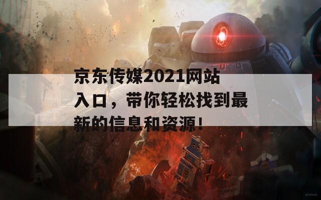 京东传媒2021网站入口，带你轻松找到最新的信息和资源！