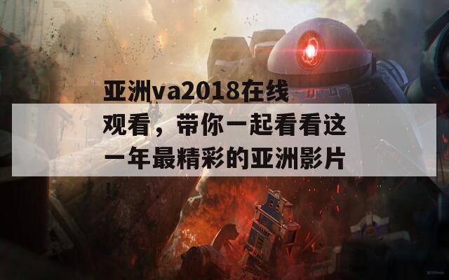 亚洲va2018在线观看，带你一起看看这一年最精彩的亚洲影片！