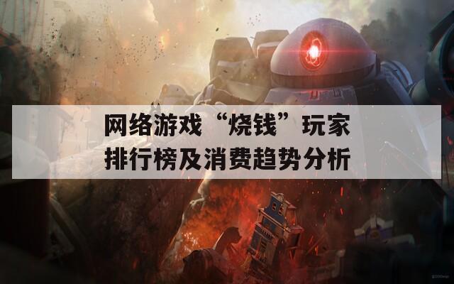 网络游戏“烧钱”玩家排行榜及消费趋势分析