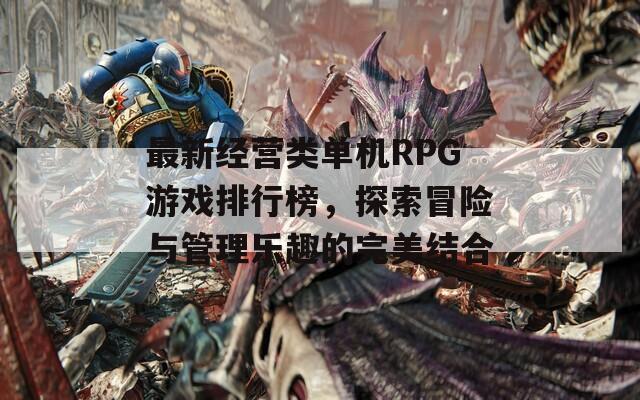 最新经营类单机RPG游戏排行榜，探索冒险与管理乐趣的完美结合