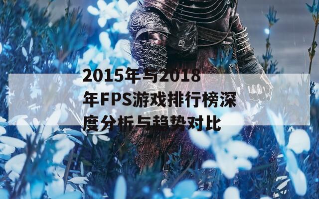 2015年与2018年FPS游戏排行榜深度分析与趋势对比