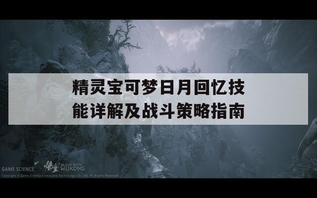 精灵宝可梦日月回忆技能详解及战斗策略指南