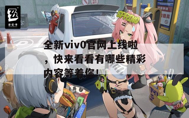 全新ⅵv0官网上线啦，快来看看有哪些精彩内容等着你！