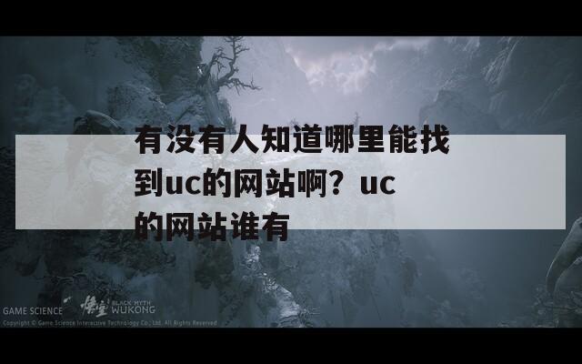 有没有人知道哪里能找到uc的网站啊？uc的网站谁有