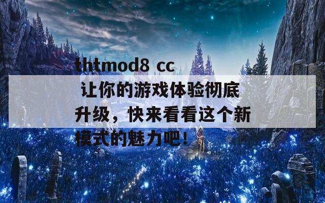 thtmod8 cc 让你的游戏体验彻底升级，快来看看这个新模式的魅力吧！