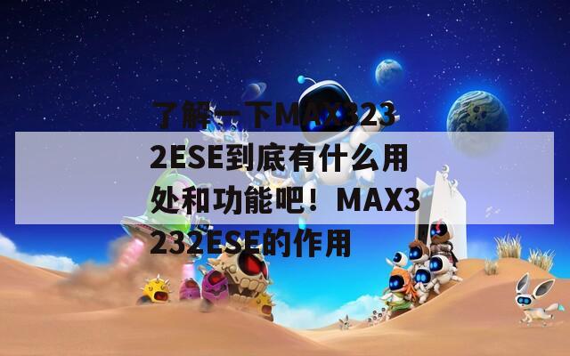 了解一下MAX3232ESE到底有什么用处和功能吧！MAX3232ESE的作用