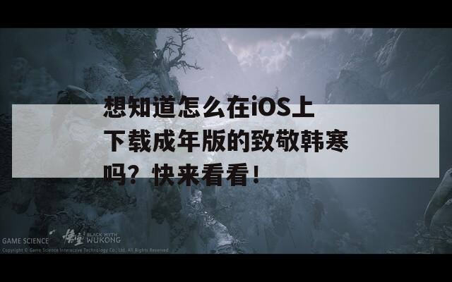 想知道怎么在iOS上下载成年版的致敬韩寒吗？快来看看！