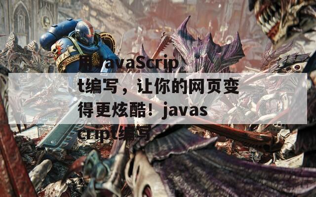 用JavaScript编写，让你的网页变得更炫酷！javascript编写