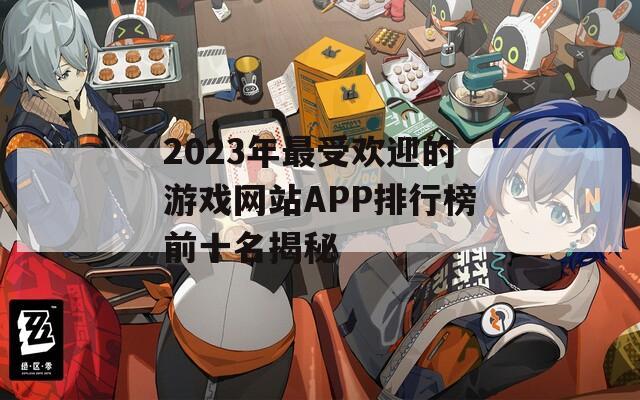 2023年最受欢迎的游戏网站APP排行榜前十名揭秘