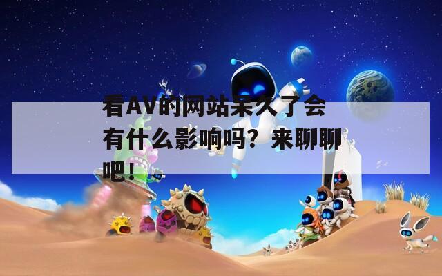 看AV的网站呆久了会有什么影响吗？来聊聊吧！