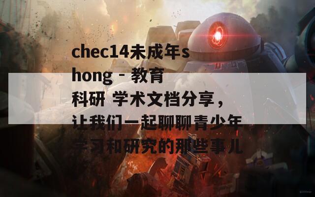 chec14未成年shong - 教育 科研 学术文档分享，让我们一起聊聊青少年学习和研究的那些事儿