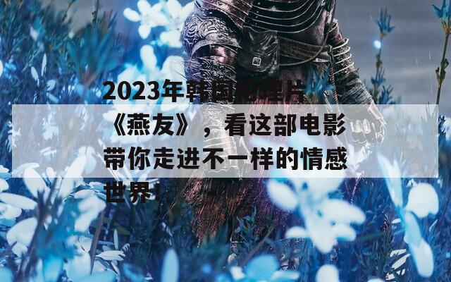 2023年韩国伦理片《燕友》，看这部电影带你走进不一样的情感世界！