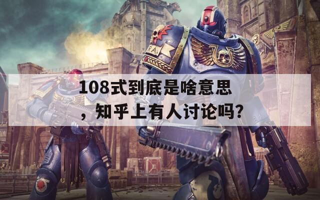 108式到底是啥意思，知乎上有人讨论吗？