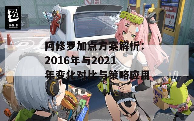 阿修罗加点方案解析：2016年与2021年变化对比与策略应用