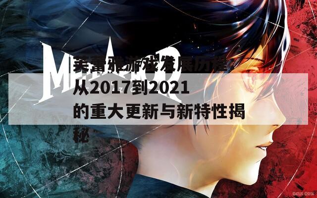 芙蕾雅游戏发展历程：从2017到2021的重大更新与新特性揭秘