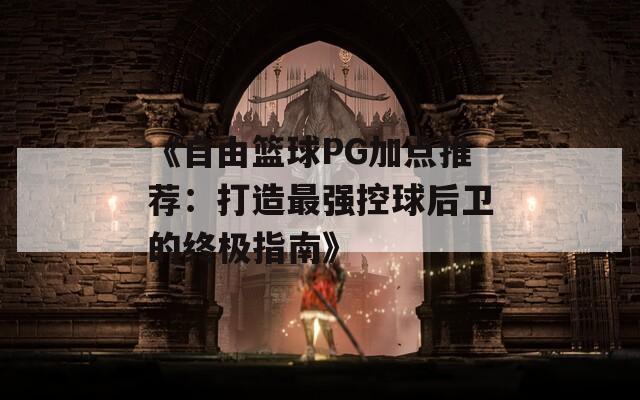 《自由篮球PG加点推荐：打造最强控球后卫的终极指南》