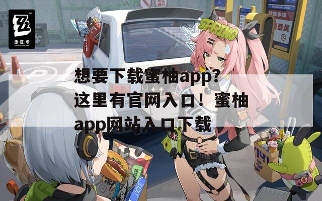 想要下载蜜柚app？这里有官网入口！蜜柚app网站入口下载