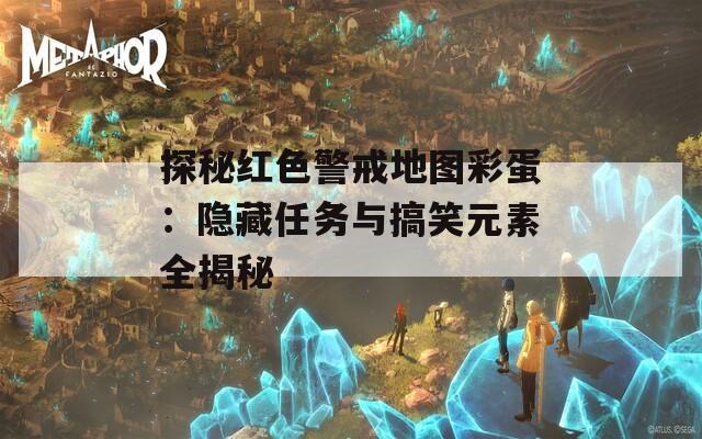 探秘红色警戒地图彩蛋：隐藏任务与搞笑元素全揭秘