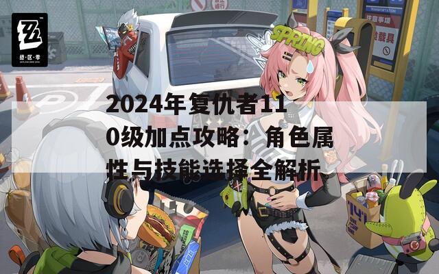 2024年复仇者110级加点攻略：角色属性与技能选择全解析