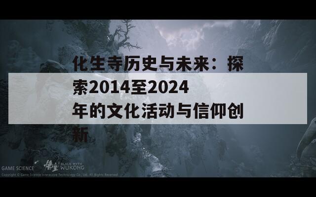 化生寺历史与未来：探索2014至2024年的文化活动与信仰创新