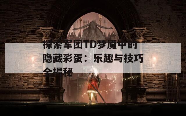 探索军团TD梦魇中的隐藏彩蛋：乐趣与技巧全揭秘