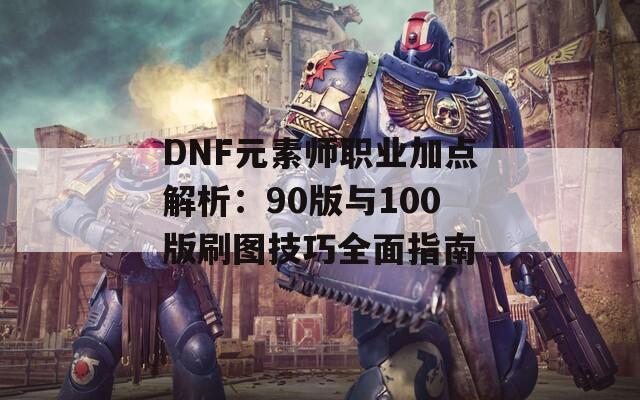 DNF元素师职业加点解析：90版与100版刷图技巧全面指南