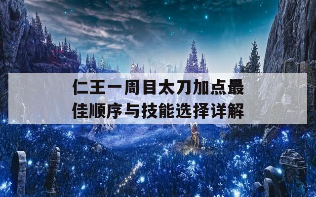 仁王一周目太刀加点最佳顺序与技能选择详解