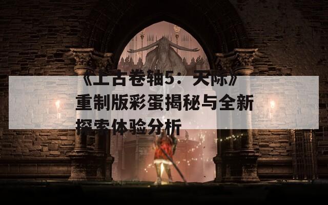 《上古卷轴5：天际》重制版彩蛋揭秘与全新探索体验分析