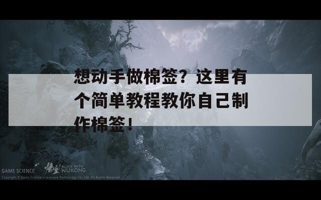 想动手做棉签？这里有个简单教程教你自己制作棉签！