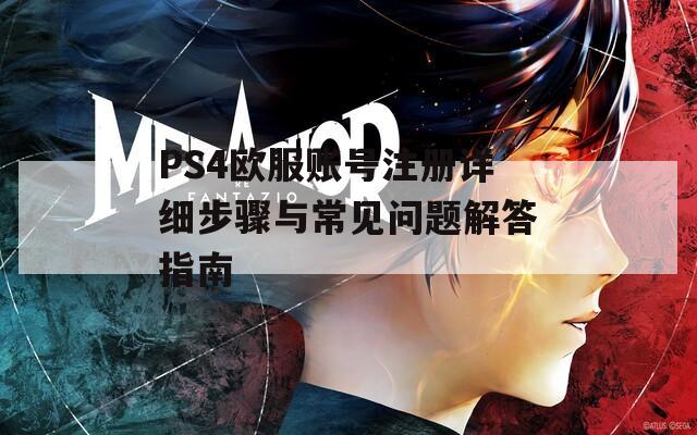 PS4欧服账号注册详细步骤与常见问题解答指南