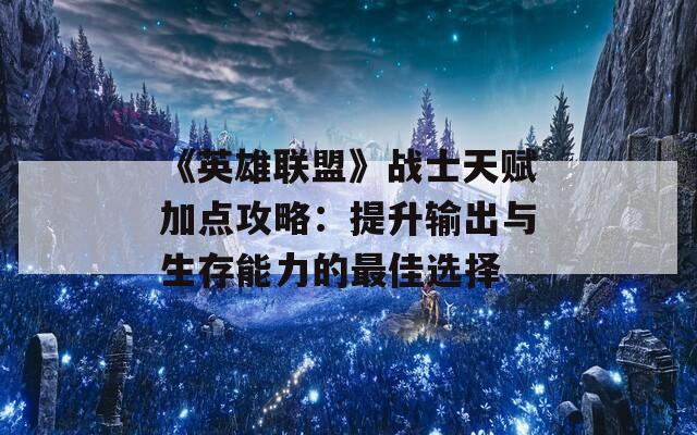 《英雄联盟》战士天赋加点攻略：提升输出与生存能力的最佳选择