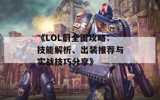 《LOL蔚全面攻略：技能解析、出装推荐与实战技巧分享》