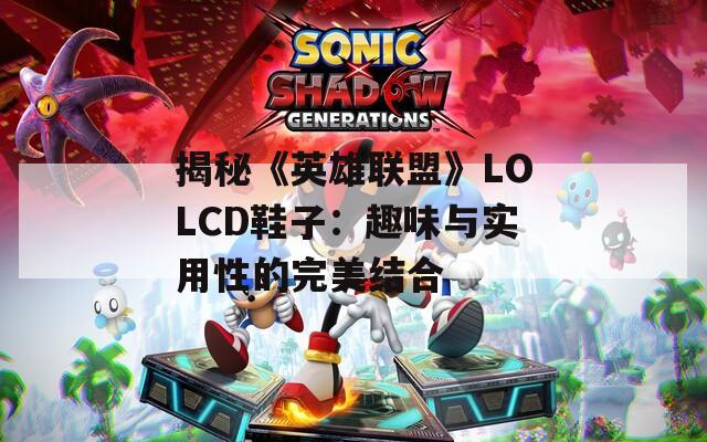 揭秘《英雄联盟》LOLCD鞋子：趣味与实用性的完美结合