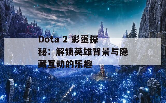 Dota 2 彩蛋探秘：解锁英雄背景与隐藏互动的乐趣