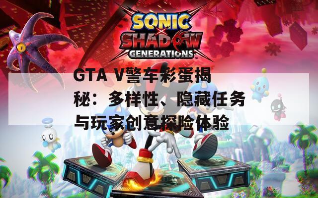 GTA V警车彩蛋揭秘：多样性、隐藏任务与玩家创意探险体验