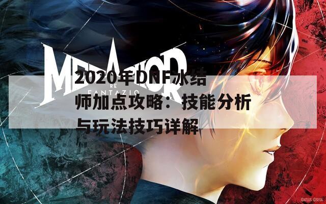 2020年DNF冰结师加点攻略：技能分析与玩法技巧详解