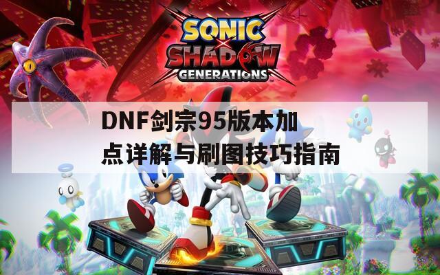 DNF剑宗95版本加点详解与刷图技巧指南