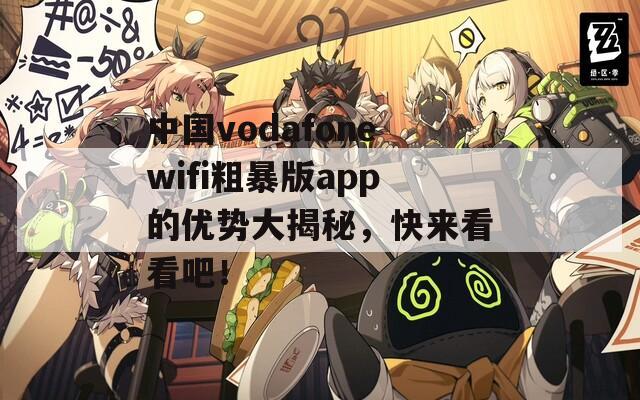 中国vodafonewifi粗暴版app的优势大揭秘，快来看看吧！