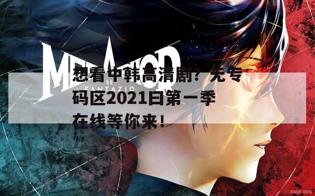 想看中韩高清剧？无专码区2021曰第一季在线等你来！