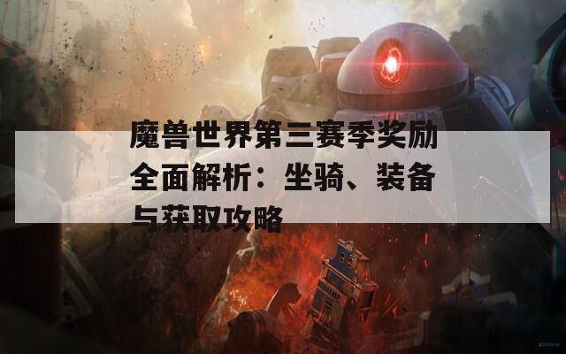 魔兽世界第三赛季奖励全面解析：坐骑、装备与获取攻略